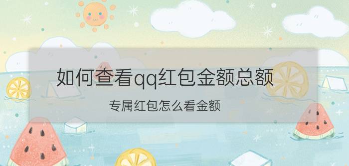 如何查看qq红包金额总额 专属红包怎么看金额？